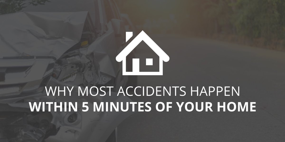 Why Most Accidents Happen Within 5 Minutes of Your Home